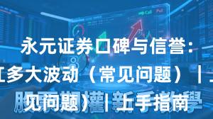 永元证券口碑与信誉：风控能扛多大波动（常见问题）｜上手指南