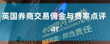 英国券商交易佣金与费率点评 ar