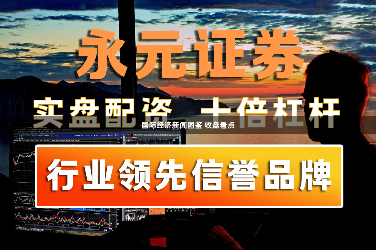 国际经济新闻图鉴 收盘看点