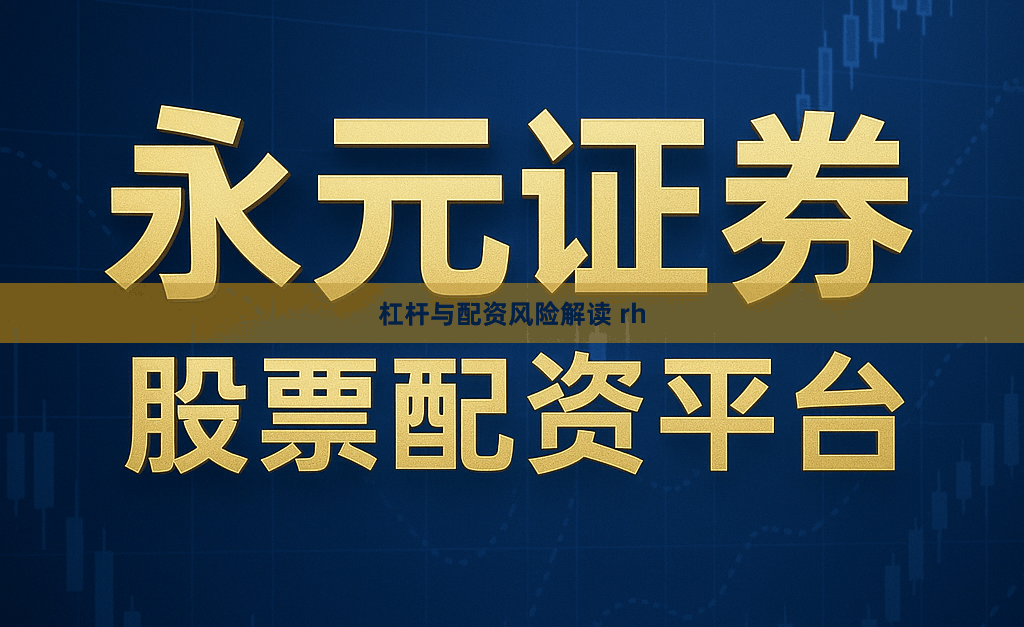 杠杆与配资风险解读 rh