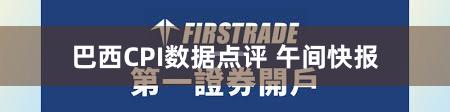巴西CPI数据点评 午间快报