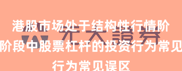 港股市场处于结构性行情阶段的阶段中股票杠杆的投资行为常见误区