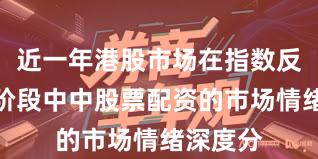 近一年港股市场在指数反复拉锯阶段中中股票配资的市场情绪深度分