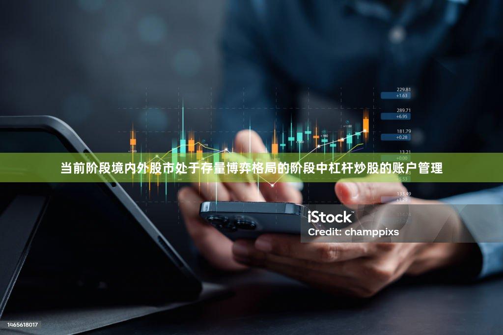 当前阶段境内外股市处于存量博弈格局的阶段中杠杆炒股的账户管理