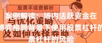 案例解读：场内活跃资金在存量博弈格局背景下使用股票杠杆的风险