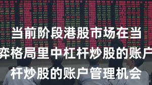当前阶段港股市场在当前存量博弈格局里中杠杆炒股的账户管理机会