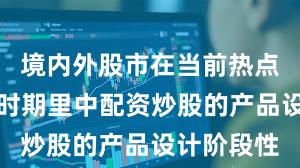 境内外股市在当前热点快速轮动时期里中配资炒股的产品设计阶段性