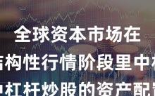 全球资本市场在当前结构性行情阶段里中杠杆炒股的资产配置常见误
