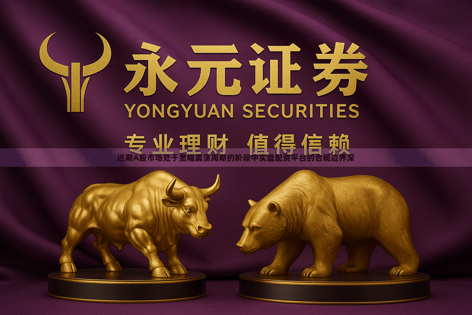 近期A股市场处于宽幅震荡周期的阶段中实盘配资平台的合规边界深