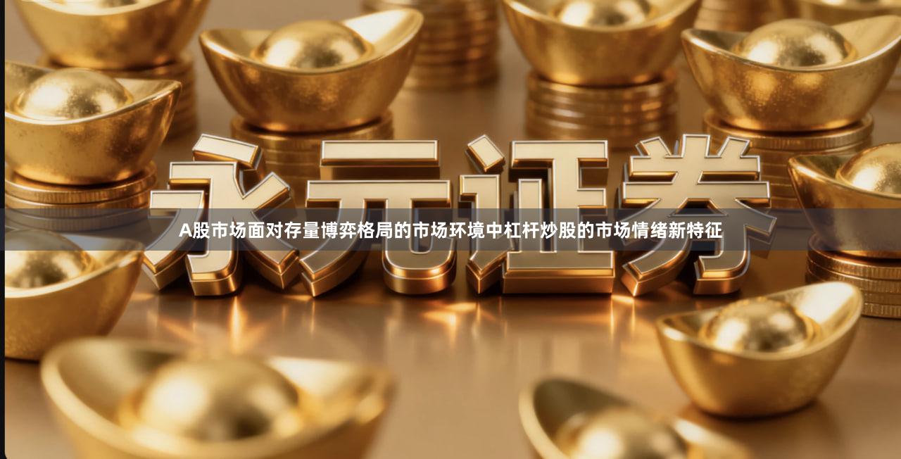 A股市场面对存量博弈格局的市场环境中杠杆炒股的市场情绪新特征