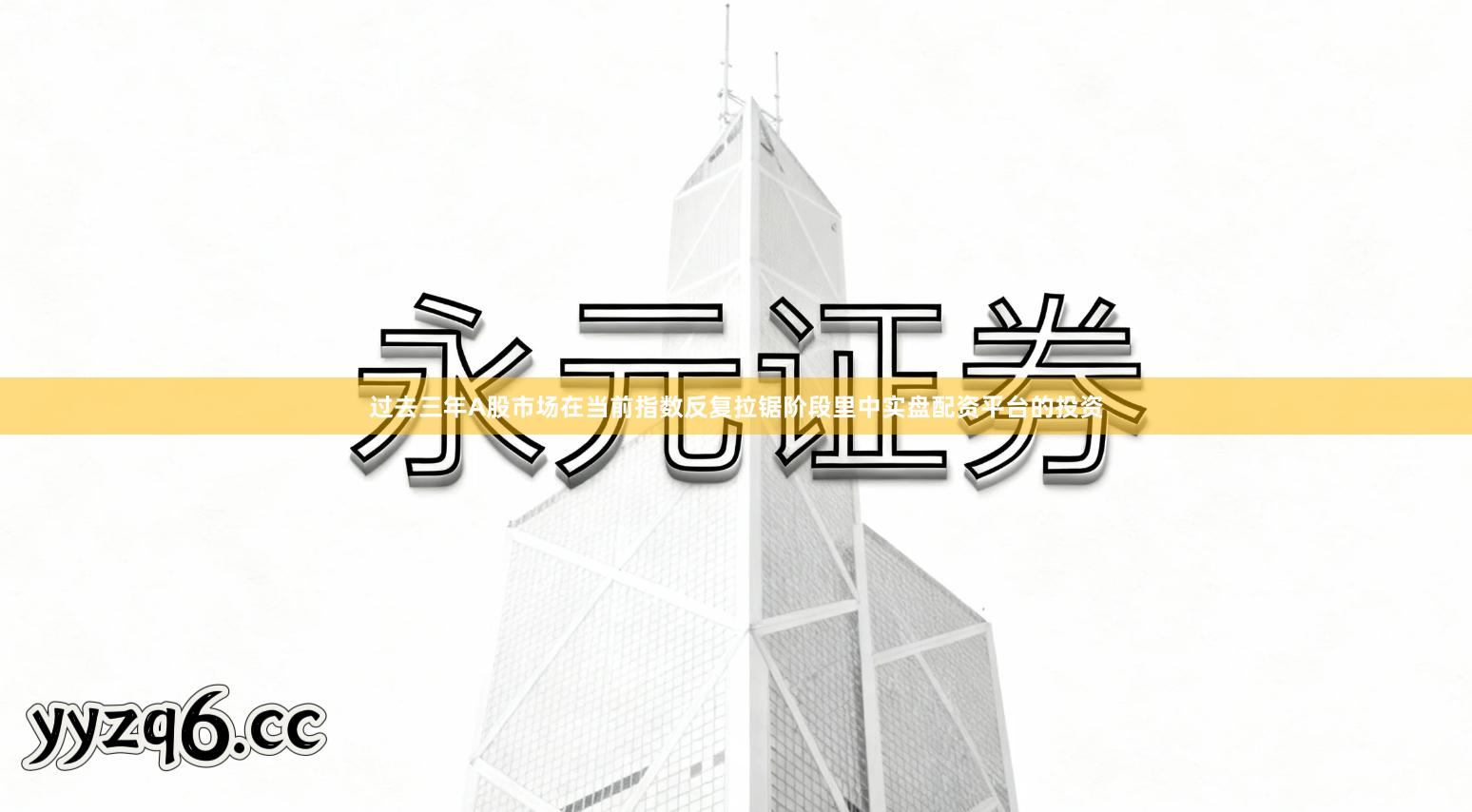 过去三年A股市场在当前指数反复拉锯阶段里中实盘配资平台的投资