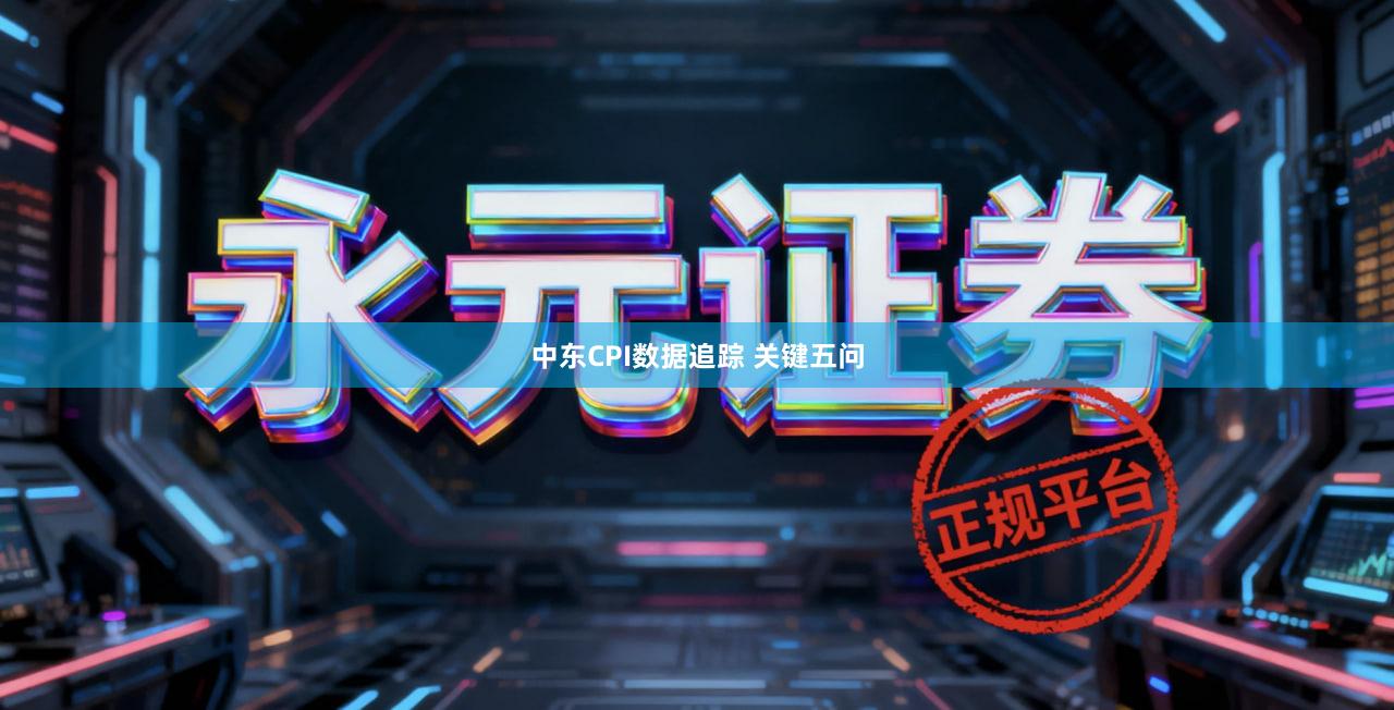 中东CPI数据追踪 关键五问