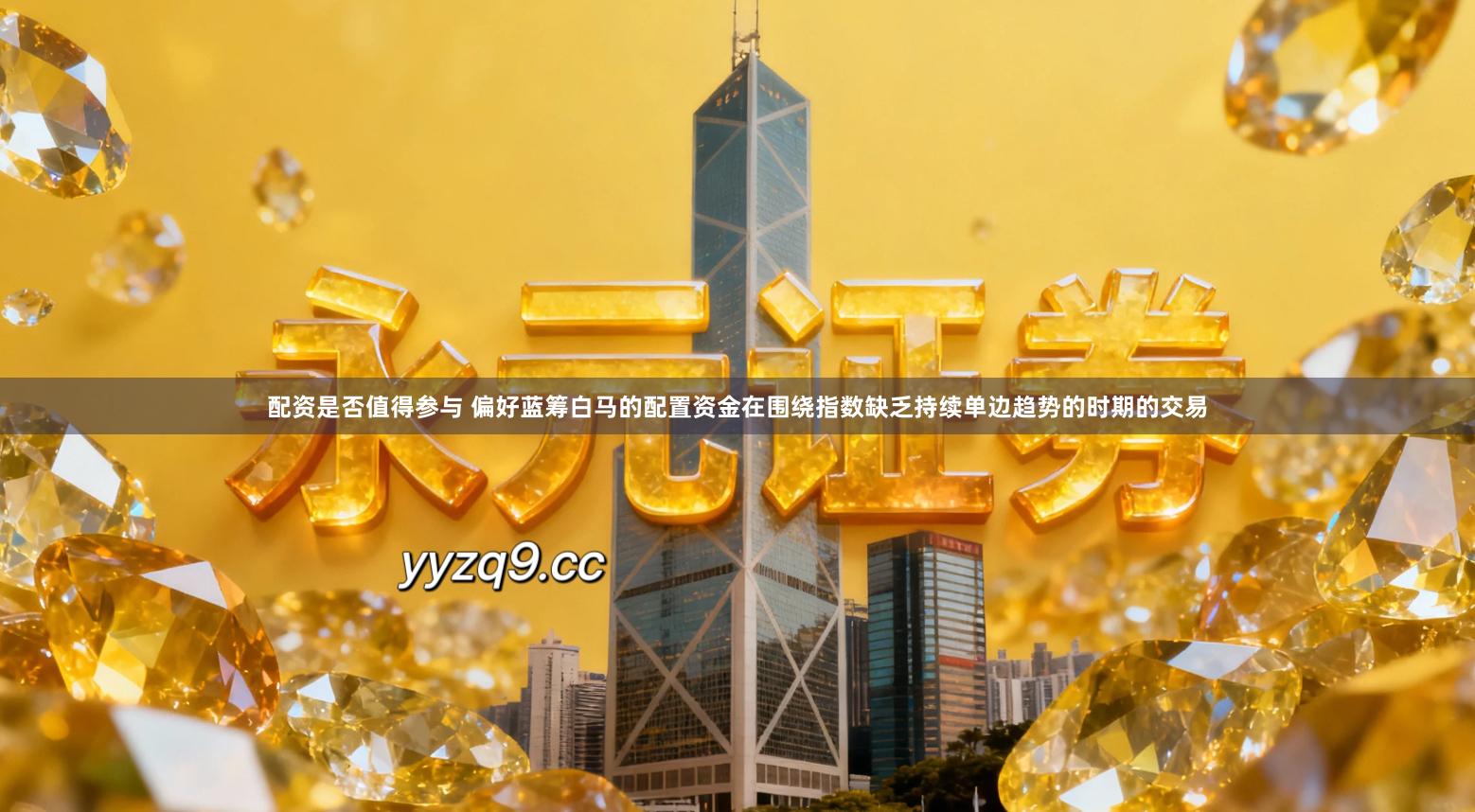 配资是否值得参与 偏好蓝筹白马的配置资金在围绕指数缺乏持续单边趋势的时期的交易