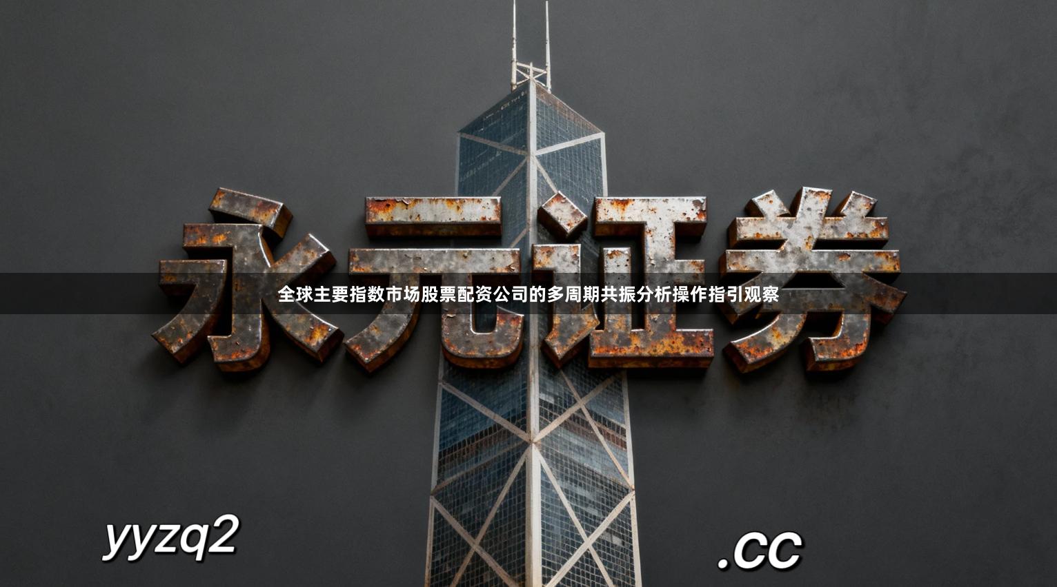 全球主要指数市场股票配资公司的多周期共振分析操作指引观察