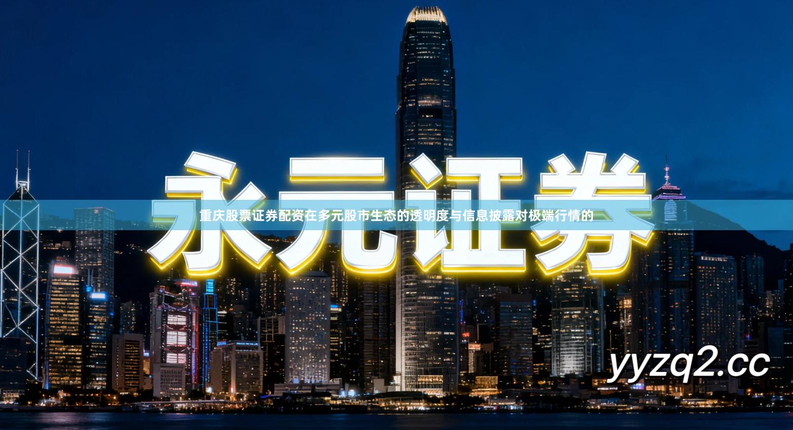 重庆股票证券配资在多元股市生态的透明度与信息披露对极端行情的