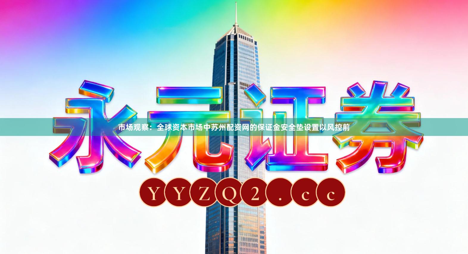 市场观察：全球资本市场中苏州配资网的保证金安全垫设置以风控前