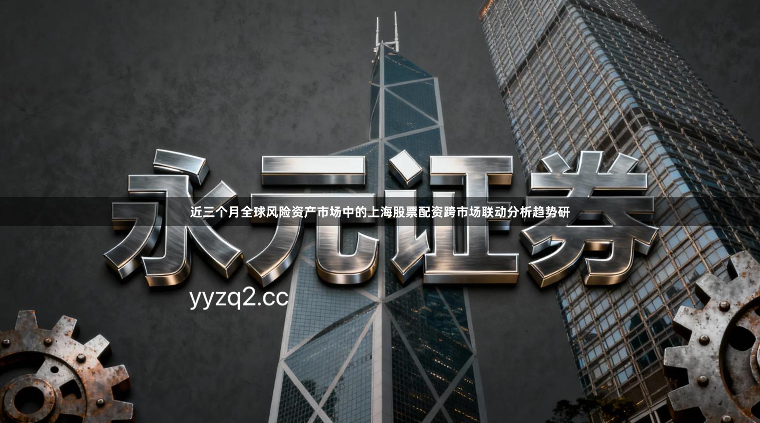 近三个月全球风险资产市场中的上海股票配资跨市场联动分析趋势研
