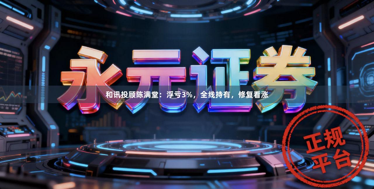 和讯投顾陈满堂：浮亏3%，全线持有，修复看涨